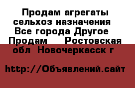 Продам агрегаты сельхоз назначения - Все города Другое » Продам   . Ростовская обл.,Новочеркасск г.